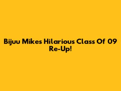 Bijuu Mike's Hilarious Class Of '09 Re-Up!