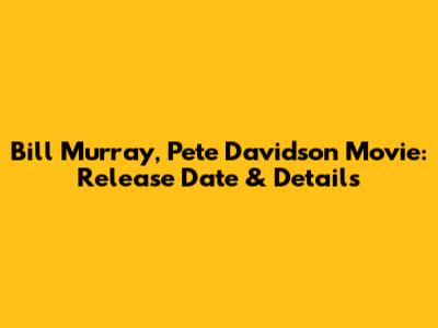 Bill Murray, Pete Davidson Movie: Release Date & Details