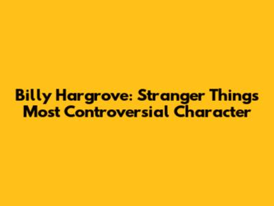 Billy Hargrove: Stranger Things' Most Controversial Character