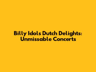 Billy Idol's Dutch Delights: Unmissable Concerts