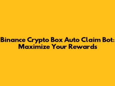 Binance Crypto Box Auto Claim Bot: Maximize Your Rewards