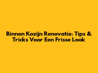 Binnen Kozijn Renovatie: Tips & Tricks Voor Een Frisse Look