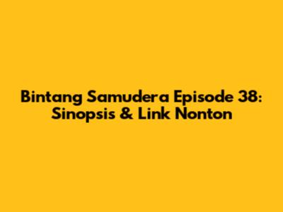 Bintang Samudera Episode 38: Sinopsis & Link Nonton