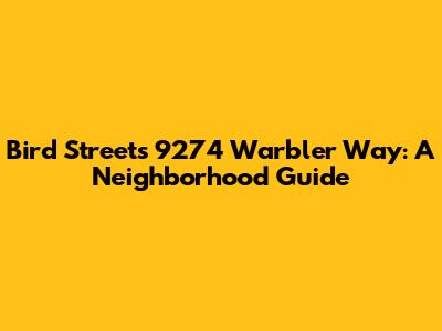 Bird Streets 9274 Warbler Way: A Neighborhood Guide