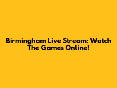 Birmingham Live Stream: Watch The Games Online!