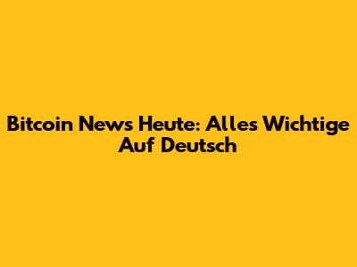 Bitcoin News Heute: Alles Wichtige Auf Deutsch