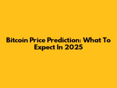 Bitcoin Price Prediction: What To Expect In 2025
