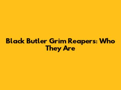 Black Butler Grim Reapers: Who They Are