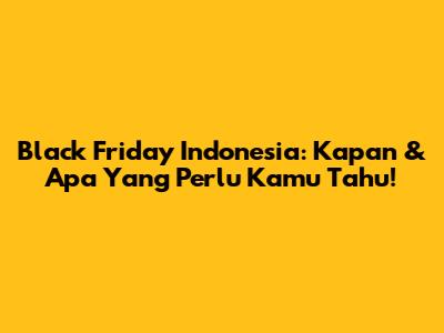 Black Friday Indonesia: Kapan & Apa Yang Perlu Kamu Tahu!
