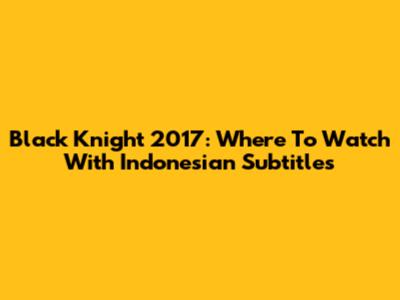 Black Knight 2017: Where To Watch With Indonesian Subtitles