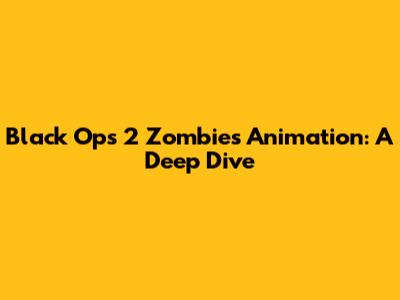 Black Ops 2 Zombies Animation: A Deep Dive