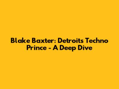 Blake Baxter: Detroit's Techno Prince - A Deep Dive