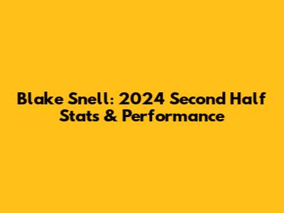 Blake Snell: 2024 Second Half Stats & Performance