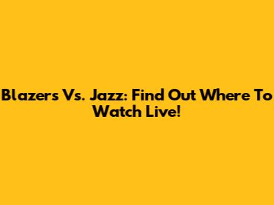 Blazers Vs. Jazz: Find Out Where To Watch Live!