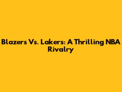 Blazers Vs. Lakers: A Thrilling NBA Rivalry