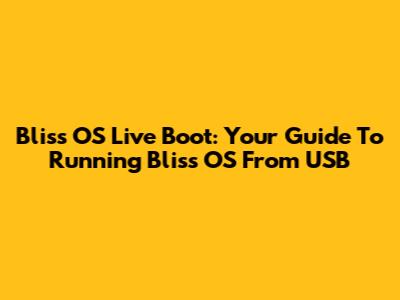 Bliss OS Live Boot: Your Guide To Running Bliss OS From USB