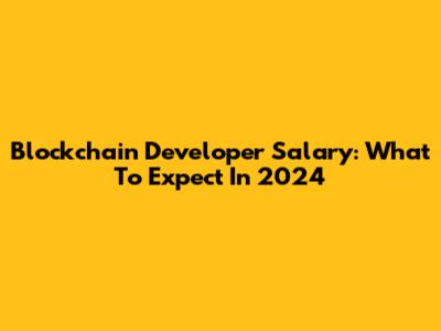 Blockchain Developer Salary: What To Expect In 2024