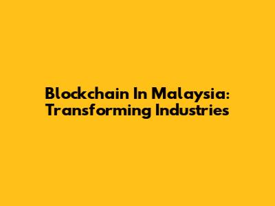 Blockchain In Malaysia: Transforming Industries