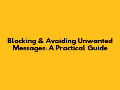 Blocking & Avoiding Unwanted Messages: A Practical Guide