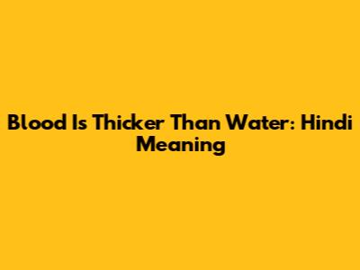 Blood Is Thicker Than Water: Hindi Meaning