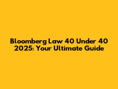 Bloomberg Law 40 Under 40 2025: Your Ultimate Guide