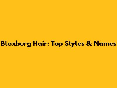 Bloxburg Hair: Top Styles & Names