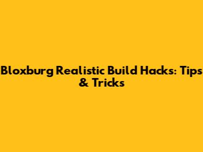 Bloxburg Realistic Build Hacks: Tips & Tricks