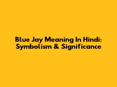 Blue Jay Meaning In Hindi: Symbolism & Significance