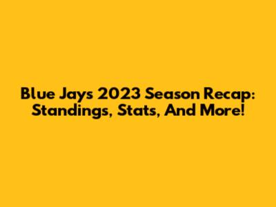 Blue Jays' 2023 Season Recap: Standings, Stats, And More!