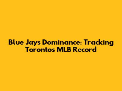 Blue Jays' Dominance: Tracking Toronto's MLB Record