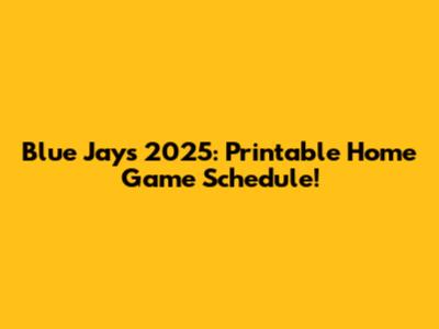 Blue Jays 2025: Printable Home Game Schedule!