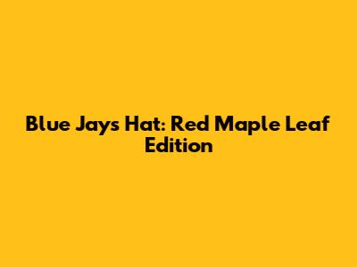 Blue Jays Hat: Red Maple Leaf Edition