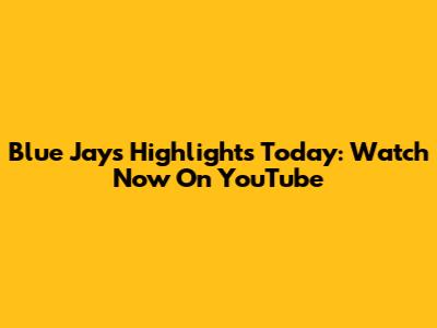 Blue Jays Highlights Today: Watch Now On YouTube
