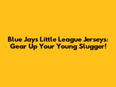 Blue Jays Little League Jerseys: Gear Up Your Young Slugger!