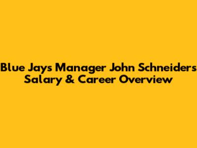 Blue Jays Manager John Schneider's Salary & Career Overview