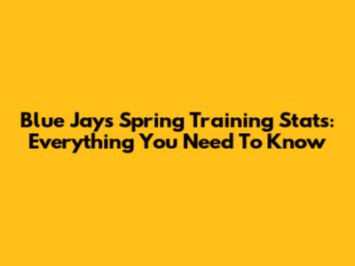 Blue Jays Spring Training Stats: Everything You Need To Know