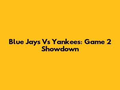 Blue Jays Vs Yankees: Game 2 Showdown