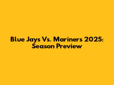 Blue Jays Vs. Mariners 2025: Season Preview
