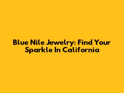 Blue Nile Jewelry: Find Your Sparkle In California