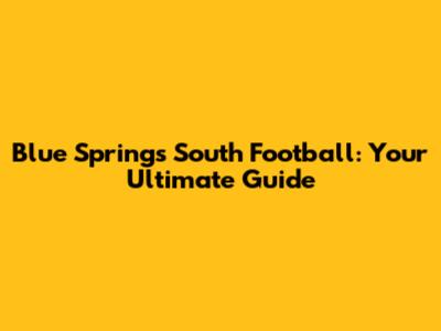 Blue Springs South Football: Your Ultimate Guide