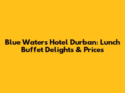 Blue Waters Hotel Durban: Lunch Buffet Delights & Prices