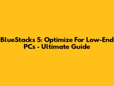 BlueStacks 5: Optimize For Low-End PCs - Ultimate Guide