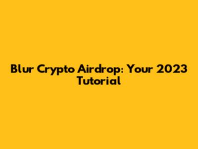 Blur Crypto Airdrop: Your 2023 Tutorial