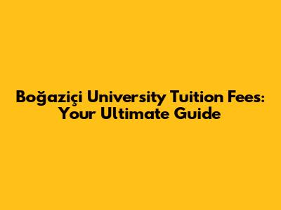 Boğaziçi University Tuition Fees: Your Ultimate Guide