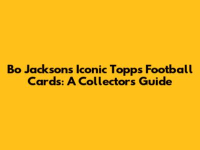 Bo Jackson's Iconic Topps Football Cards: A Collector's Guide