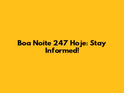 Boa Noite 247 Hoje: Stay Informed!