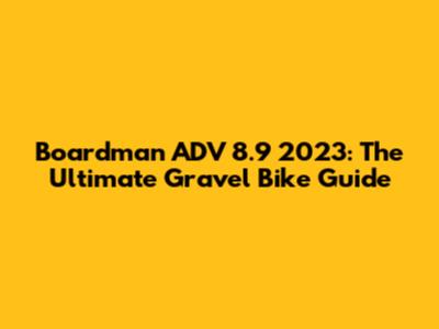 Boardman ADV 8.9 2023: The Ultimate Gravel Bike Guide