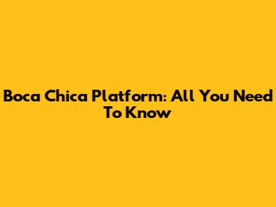 Boca Chica Platform: All You Need To Know