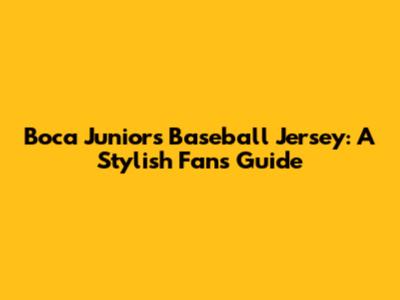 Boca Juniors Baseball Jersey: A Stylish Fan's Guide