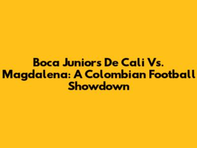 Boca Juniors De Cali Vs. Magdalena: A Colombian Football Showdown